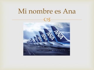 
Mi nombre es Ana
 