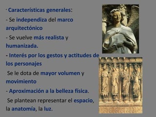 Características   generales : - Se  independiza  del  marco   arquitectónico - Se vuelve  más   realista  y  humanizada. -  Interés por los gestos y actitudes de los personajes Se le dota de  mayor   volumen  y  movimiento -  Aproximación a la belleza física . Se plantean representar el  espacio , la  anatomía , la  luz . 