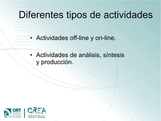Diferentes tipos de actividades Actividades off-line y on-line. Actividades de análisis, síntesis y producción. 