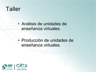 Taller Análisis de unidades de enseñanza virtuales. Producción de unidades de enseñanza virtuales. 