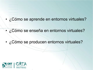 ¿Cómo se aprende en entornos virtuales? ¿Cómo se enseña en entornos virtuales? ¿Cómo se producen entornos virtuales? 