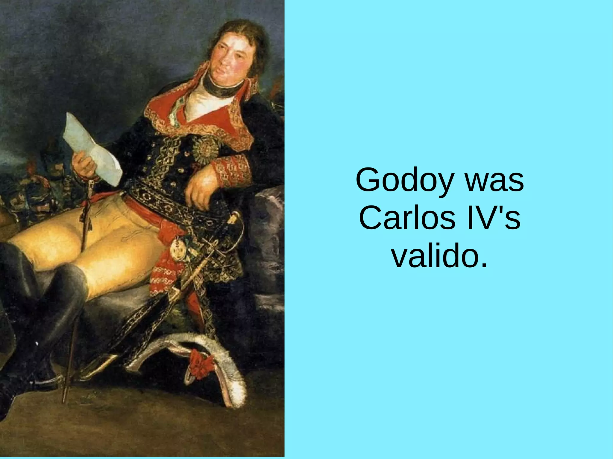 Godoy was
Carlos IV's
valido.
 