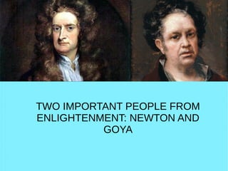 TWO IMPORTANT PEOPLE FROM
ENLIGHTENMENT: NEWTON AND
GOYA
 