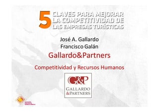 José A. Gallardo
         Francisco Galán
     Gallardo&Partners
Competitividad y Recursos Humanos
 