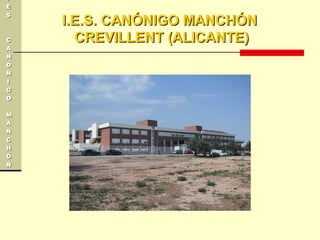 II
EE
SS
CC
AA
NN
ÓÓ
NN
II
GG
OO
MM
AA
NN
CC
HH
ÓÓ
NN
I.E.S. CANÓNIGO MANCHÓNI.E.S. CANÓNIGO MANCHÓN
CREVILLENT (ALICANTE)CREVILLENT (ALICANTE)
 