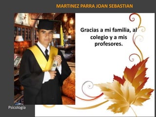 MARTINEZ PARRA JOAN SEBASTIAN
Gracias a mi familia, al
colegio y a mis
profesores.
Psicología
 