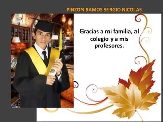 PINZON RAMOS SERGIO NICOLAS
Gracias a mi familia, al
colegio y a mis
profesores.
 