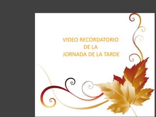 VIDEO RECORDATORIO
DE LA
JORNADA DE LA TARDE
 