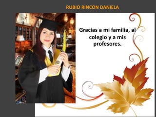 RUBIO RINCON DANIELA
Gracias a mi familia, al
colegio y a mis
profesores.
 