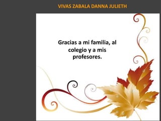 VIVAS ZABALA DANNA JULIETH
Gracias a mi familia, al
colegio y a mis
profesores.
 