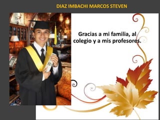 DIAZ IMBACHI MARCOS STEVEN
Gracias a mi familia, al
colegio y a mis profesores.
 
