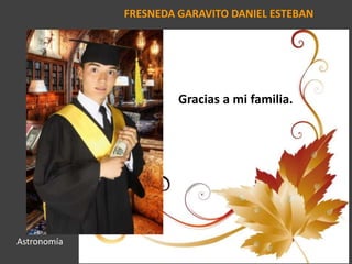 FRESNEDA GARAVITO DANIEL ESTEBAN
Gracias a mi familia.
Astronomía
 