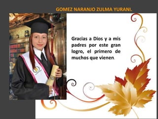 GOMEZ NARANJO ZULMA YURANI.
Gracias a Dios y a mis
padres por este gran
logro, el primero de
muchos que vienen.
 