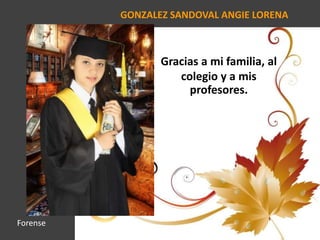 GONZALEZ SANDOVAL ANGIE LORENA
Gracias a mi familia, al
colegio y a mis
profesores.
Forense
 