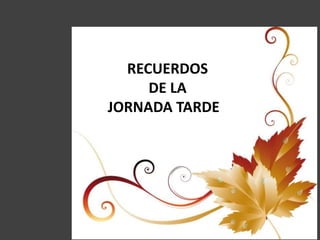 RECUERDOS
DE LA
JORNADA TARDE
 