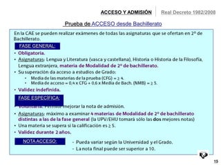 Real Decreto 1982/2008 
15 
ACCESO Y ADMISIÓN 
Prueba de ACCESO desde Bachillerato 
FASE GENERAL: 
FASE ESPECÍFICA: 
NOTA ACCESO: 
 