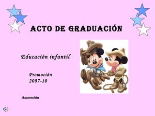 ACTO DE GRADUACIÓN Educación infantil Promoción 2007-10 Ascensión 