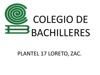 COLEGIO DE BACHILLERES PLANTEL 17 LORETO, ZAC. 