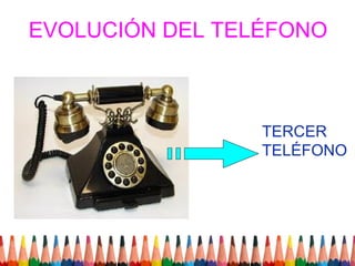 EVOLUCIÓN DEL TELÉFONO



                 TERCER
                 TELÉFONO
 