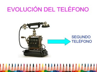 EVOLUCIÓN DEL TELÉFONO



                 SEGUNDO
                 TELÉFONO
 