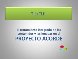 TIL/CLIL El tratamiento integrado de los contenidos y las lenguas en el PROYECTO ACORDE 