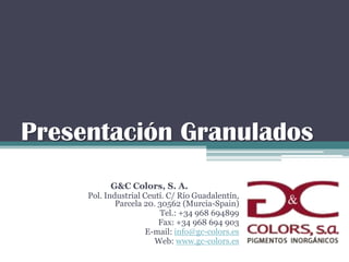 Presentación Granulados
G&C Colors, S. A.
Pol. Industrial Ceutí. C/ Río Guadalentín,
Parcela 20. 30562 (Murcia-Spain)
Tel.: +34 968 694899
Fax: +34 968 694 903
E-mail: info@gc-colors.es
Web: www.gc-colors.es
 