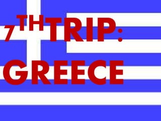 7THTRIP:
GREECE
 
