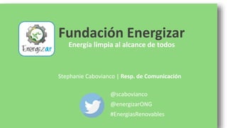 Fundación Energizar
Energía limpia al alcance de todos
@scabovianco
@energizarONG
#EnergiasRenovables
Stephanie Cabovianco | Resp. de Comunicación
 