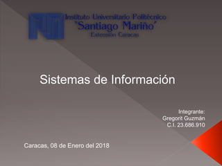 Integrante:
Gregorit Guzmán
C.I. 23.686.910
Sistemas de Información
Caracas, 08 de Enero del 2018
 