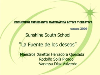 Sunshine South School

“La Fuente de los deseos”
Maestros :Grettel Herradora Quesada
          Rodolfo Solís Picado
          Vanessa Díaz Valverde
 