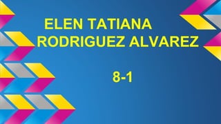 ELEN TATIANA
RODRIGUEZ ALVAREZ
8-1
 