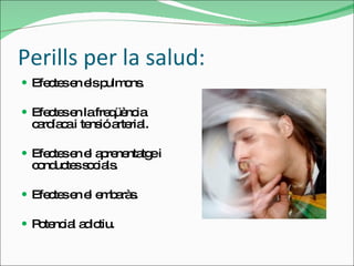 Perills per la salud: Efectes en els pulmons. Efectes en la freqüència cardíaca i tensió arterial. Efectes en el aprenentatge i conductes socials. Efectes en el embaràs. Potencial adictiu. 