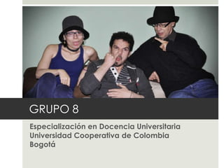 GRUPO 8
Especialización en Docencia Universitaria
Universidad Cooperativa de Colombia
Bogotá
 