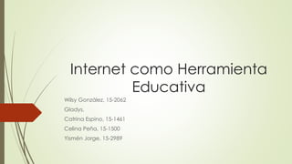Internet como Herramienta
Educativa
Wilsy González, 15-2062
Gladys,
Catrina Espino, 15-1461
Celina Peña, 15-1500
Yismén Jorge, 15-2989
 