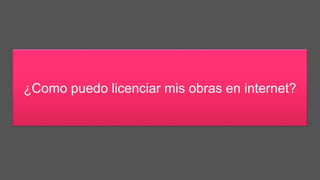 ¿Como puedo licenciar mis obras en internet?
 