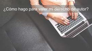 ¿Cómo hago para valer mi derecho de autor?
 