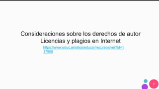 7
Consideraciones sobre los derechos de autor
Licencias y plagios en Internet
https://www.educ.ar/sitios/educar/recursos/ver?id=1
17968
 
