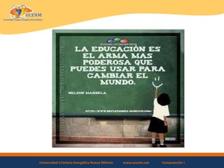 Universidad Cristiana Evangélica Nuevo Milenio www.ucenm.net Computación I
 