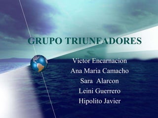 GRUPO TRIUNFADORES
      Victor Encarnacion
      Ana Maria Camacho
        Sara Alarcon
        Leini Guerrero
        Hipolito Javier
 
