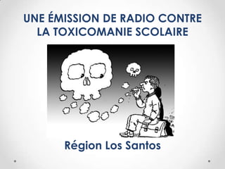 UNE ÉMISSION DE RADIO CONTRE
LA TOXICOMANIE SCOLAIRE
R
Région Los Santos
 