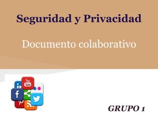 Seguridad y Privacidad
Documento colaborativo
GRUPO 1
 