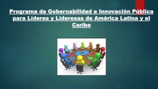 Programa de Gobernabilidad e Innovación Pública
para Líderes y Lideresas de América Latina y el
Caribe
 