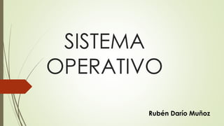 SISTEMA 
OPERATIVO 
Rubén Darío Muñoz 
 