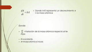 dA           Donde k<0 representa un decrecimiento e
     kA       n la masa atómica
dt
 
