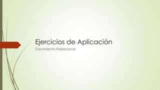 Ejercicios de Aplicación
Crecimiento Poblacional
 