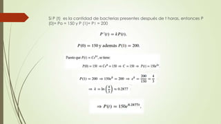 Si P (t) es la cantidad de bacterias presentes después de t horas, entonces P
(0)= Po = 150 y P (1)= P1 = 200
 