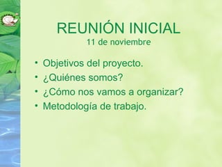 REUNIÓN INICIAL
11 de noviembre
• Objetivos del proyecto.
• ¿Quiénes somos?
• ¿Cómo nos vamos a organizar?
• Metodología de trabajo.
 