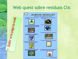 Web quest sobre residuos Clic•Subiralapáginaweb
•Subiralapáginaweb
 