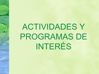 ACTIVIDADES Y
PROGRAMAS DE
INTERÉS
 