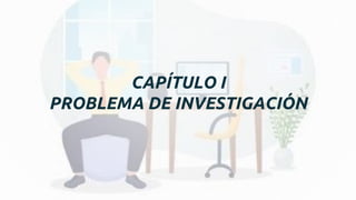 CAPÍTULO I
PROBLEMA DE INVESTIGACIÓN
 